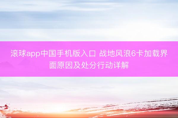 滚球app中国手机版入口 战地风浪6卡加载界面原因及处分行动详解