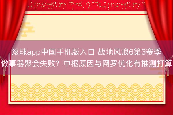 滚球app中国手机版入口 战地风浪6第3赛季做事器聚会失败？中枢原因与网罗优化有推测打算