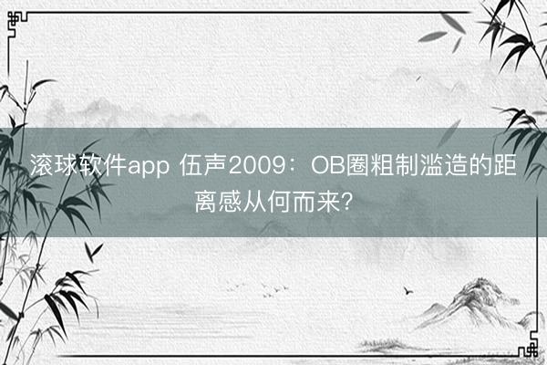 滚球软件app 伍声2009：OB圈粗制滥造的距离感从何而来？