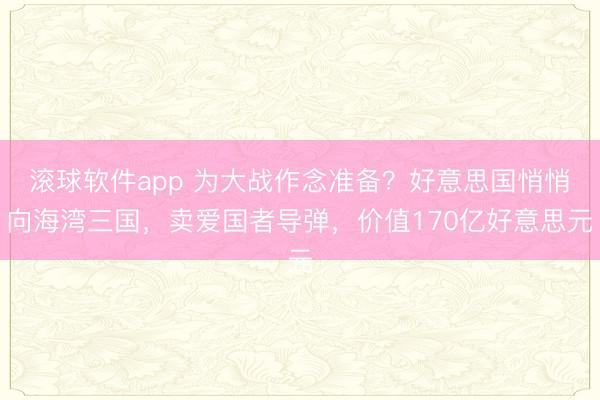 滚球软件app 为大战作念准备？好意思国悄悄向海湾三国，卖爱国者导弹，价值170亿好意思元