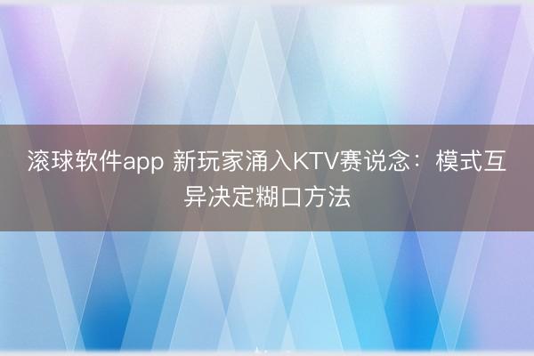 滚球软件app 新玩家涌入KTV赛说念：模式互异决定糊口方法