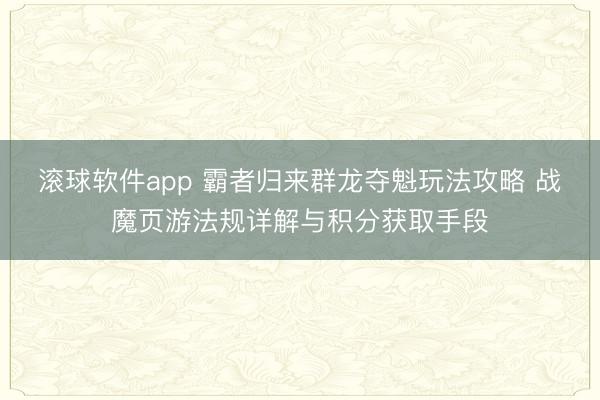 滚球软件app 霸者归来群龙夺魁玩法攻略 战魔页游法规详解与积分获取手段