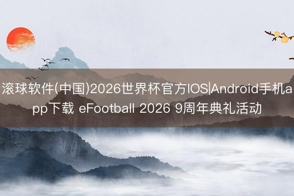 滚球软件(中国)2026世界杯官方IOS|Android手机app下载 eFootball 2026 9周年典礼活动
