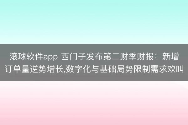 滚球软件app 西门子发布第二财季财报：新增订单量逆势增长，数字化与基础局势限制需求欢叫
