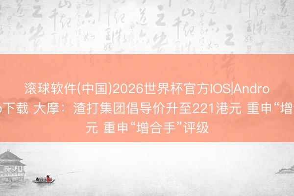 滚球软件(中国)2026世界杯官方IOS|Android手机app下载 大摩：渣打集团倡导价升至221港元 重申“增合手”评级