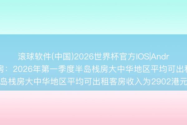 滚球软件(中国)2026世界杯官方IOS|Android手机app下载 大栈房：2026年第一季度半岛栈房大中华地区平均可出租客房收入为2902港元