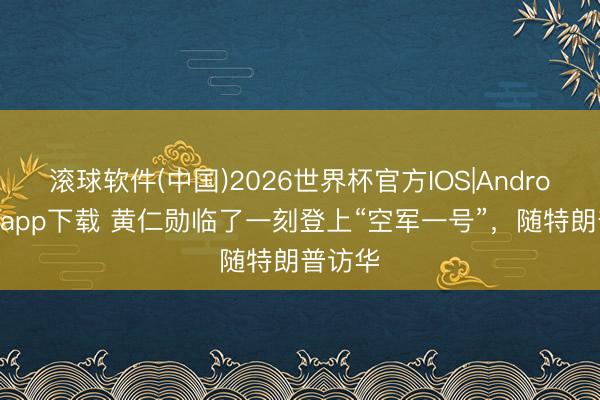 滚球软件(中国)2026世界杯官方IOS|Android手机app下载 黄仁勋临了一刻登上“空军一号”，随特朗普访华