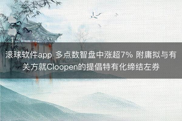 滚球软件app 多点数智盘中涨超7% 附庸拟与有关方就Cloopen的提倡特有化缔结左券