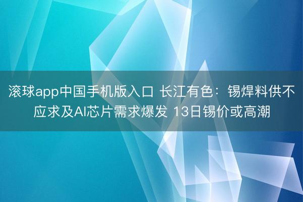 滚球app中国手机版入口 长江有色：锡焊料供不应求及AI芯片需求爆发 13日锡价或高潮