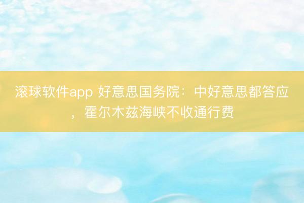 滚球软件app 好意思国务院：中好意思都答应，霍尔木兹海峡不收通行费