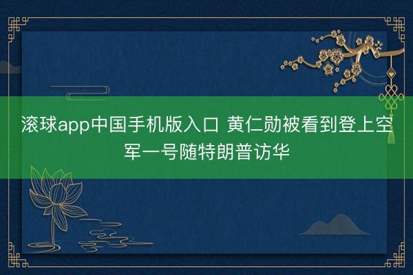 滚球app中国手机版入口 黄仁勋被看到登上空军一号随特朗普访华