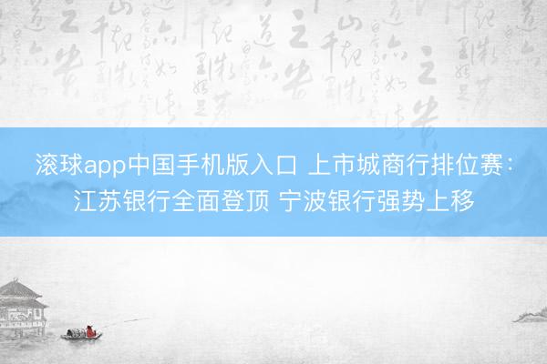 滚球app中国手机版入口 上市城商行排位赛：江苏银行全面登顶 宁波银行强势上移