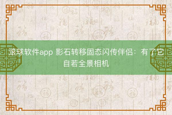 滚球软件app 影石转移固态闪传伴侣：有了它自若全景相机