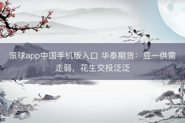 滚球app中国手机版入口 华泰期货：豆一供需走弱，花生交投泛泛