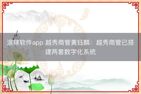 滚球软件app 越秀商管黄钰麟：越秀商管已搭建两套数字化系统
