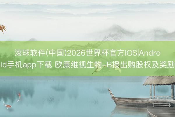滚球软件(中国)2026世界杯官方IOS|Android手机app下载 欧康维视生物-B授出购股权及奖励
