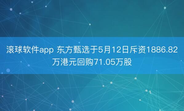 滚球软件app 东方甄选于5月12日斥资1886.82万港元回购71.05万股