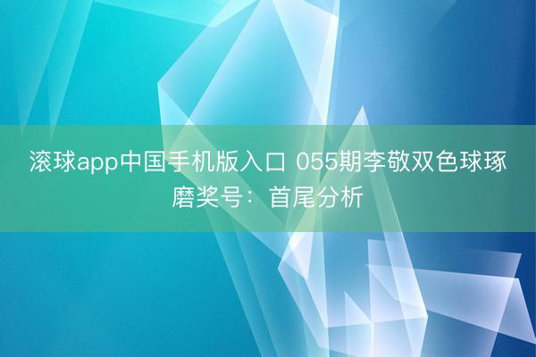 滚球app中国手机版入口 055期李敬双色球琢磨奖号：首尾分析