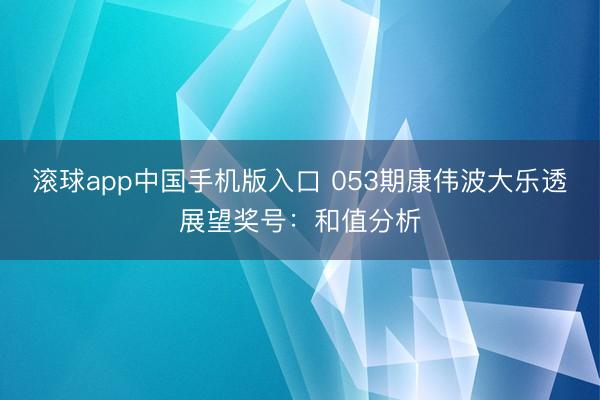 滚球app中国手机版入口 053期康伟波大乐透展望奖号：和值分析