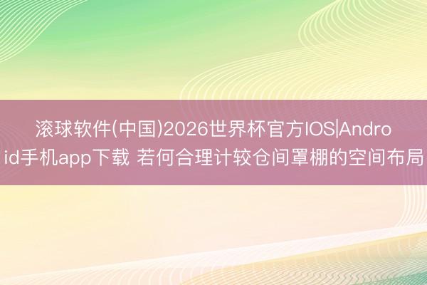 滚球软件(中国)2026世界杯官方IOS|Android手机app下载 若何合理计较仓间罩棚的空间布局