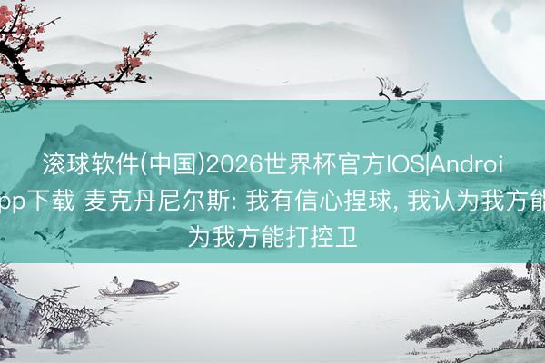 滚球软件(中国)2026世界杯官方IOS|Android手机app下载 麦克丹尼尔斯: 我有信心捏球， 我认为我方能打控卫