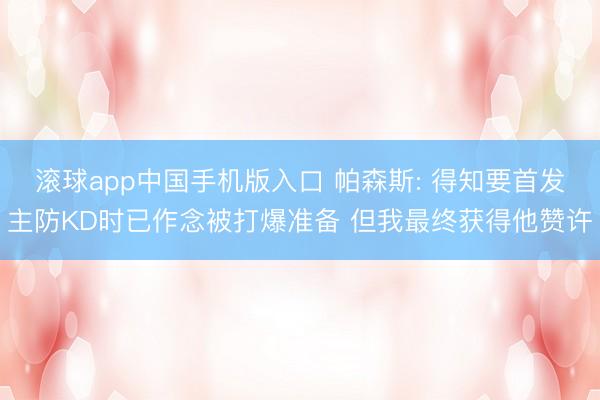 滚球app中国手机版入口 帕森斯: 得知要首发主防KD时已作念被打爆准备 但我最终获得他赞许