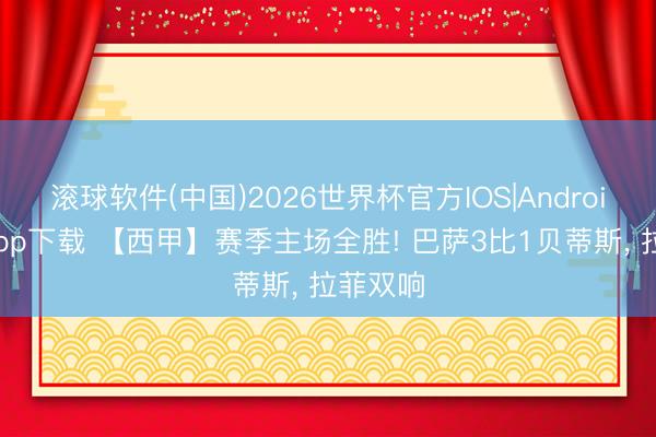 滚球软件(中国)2026世界杯官方IOS|Android手机app下载 【西甲】赛季主场全胜! 巴萨3比1贝蒂斯， 拉菲双响