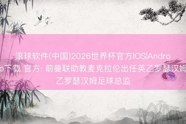 滚球软件(中国)2026世界杯官方IOS|Android手机app下载 官方: 前曼联助教麦克拉伦出任英乙罗瑟汉姆足球总监