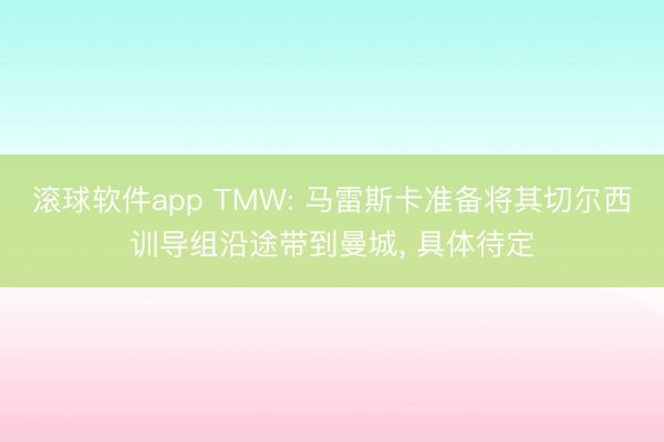 滚球软件app TMW: 马雷斯卡准备将其切尔西训导组沿途带到曼城， 具体待定