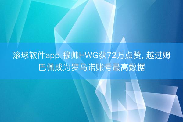 滚球软件app 穆帅HWG获72万点赞， 越过姆巴佩成为罗马诺账号最高数据