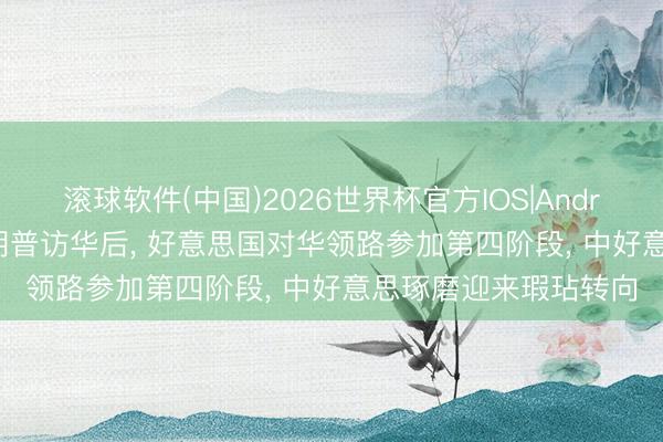 滚球软件(中国)2026世界杯官方IOS|Android手机app下载 特朗普访华后， 好意思国对华领路参加第四阶段， 中好意思琢磨迎来瑕玷转向