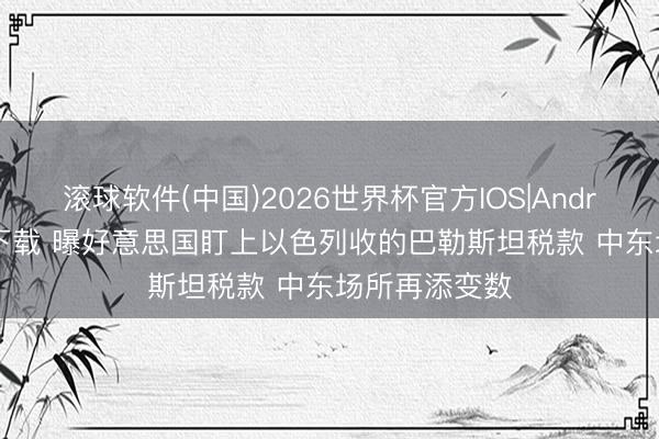 滚球软件(中国)2026世界杯官方IOS|Android手机app下载 曝好意思国盯上以色列收的巴勒斯坦税款 中东场所再添变数
