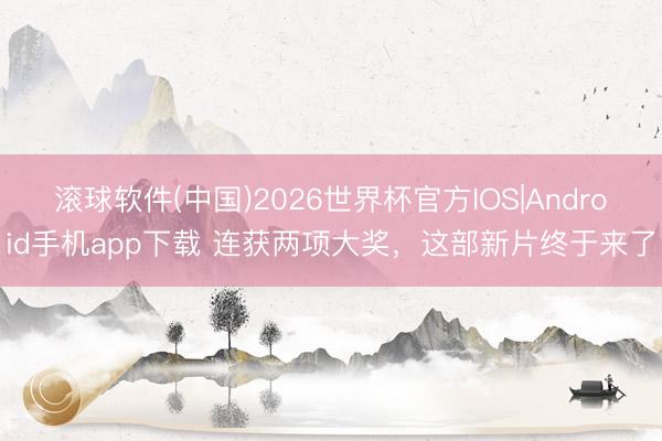 滚球软件(中国)2026世界杯官方IOS|Android手机app下载 连获两项大奖，这部新片终于来了