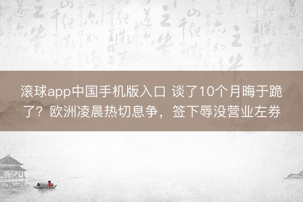 滚球app中国手机版入口 谈了10个月晦于跪了？欧洲凌晨热切息争，签下辱没营业左券