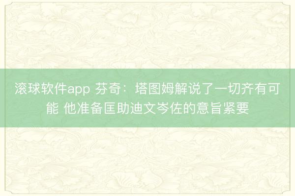 滚球软件app 芬奇：塔图姆解说了一切齐有可能 他准备匡助迪文岑佐的意旨紧要