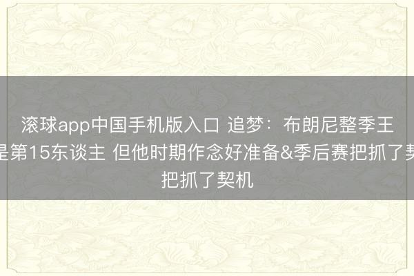 滚球app中国手机版入口 追梦：布朗尼整季王人是第15东谈主 但他时期作念好准备&季后赛把抓了契机