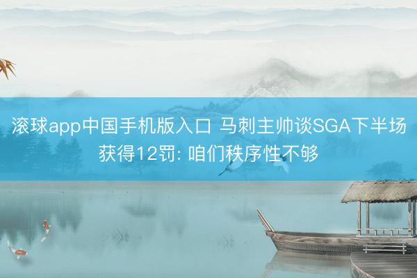 滚球app中国手机版入口 马刺主帅谈SGA下半场获得12罚: 咱们秩序性不够