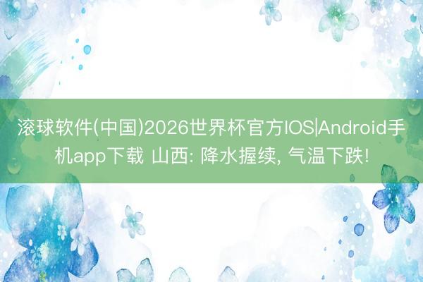 滚球软件(中国)2026世界杯官方IOS|Android手机app下载 山西: 降水握续， 气温下跌!