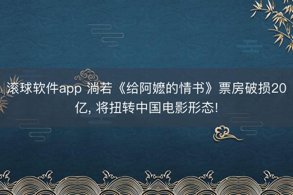 滚球软件app 淌若《给阿嬷的情书》票房破损20亿， 将扭转中国电影形态!