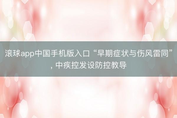 滚球app中国手机版入口 “早期症状与伤风雷同”， 中疾控发设防控教导