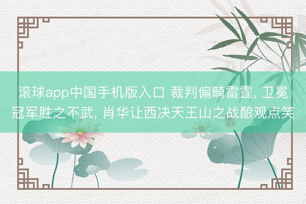 滚球app中国手机版入口 裁判偏畸雷霆， 卫冕冠军胜之不武， 肖华让西决天王山之战酿观点笑
