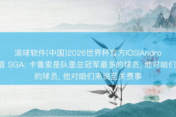 滚球软件(中国)2026世界杯官方IOS|Android手机app下载 SGA: 卡鲁索是队里总冠军最多的球员， 他对咱们来说至关费事