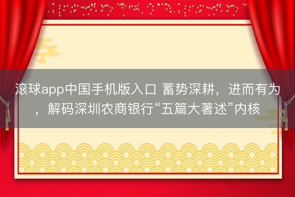 滚球app中国手机版入口 蓄势深耕，进而有为，解码深圳农商银行“五篇大著述”内核