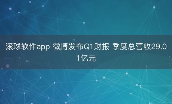 滚球软件app 微博发布Q1财报 季度总营收29.01亿元