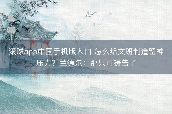 滚球app中国手机版入口 怎么给文班制造留神压力？兰德尔：那只可祷告了