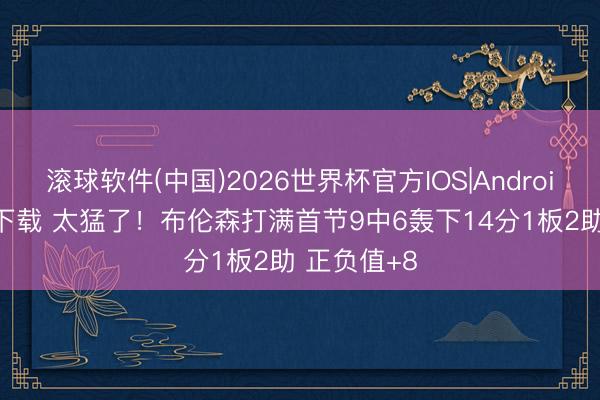 滚球软件(中国)2026世界杯官方IOS|Android手机app下载 太猛了！布伦森打满首节9中6轰下14分1板2助 正负值+8