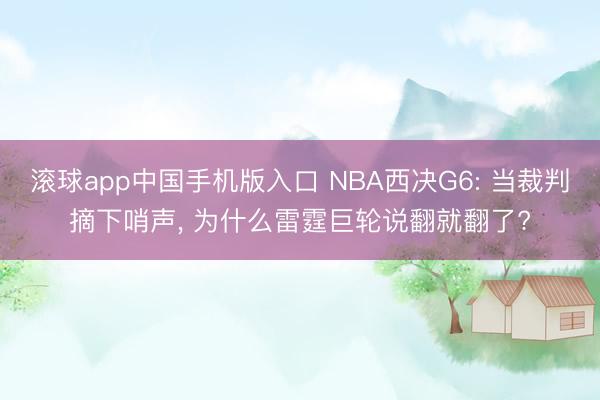 滚球app中国手机版入口 NBA西决G6: 当裁判摘下哨声， 为什么雷霆巨轮说翻就翻了?