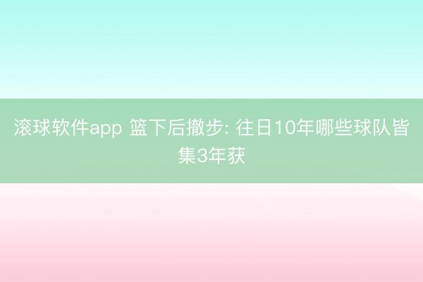 滚球软件app 篮下后撤步: 往日10年哪些球队皆集3年获