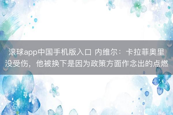 滚球app中国手机版入口 内维尔：卡拉菲奥里没受伤，他被换下是因为政策方面作念出的点燃