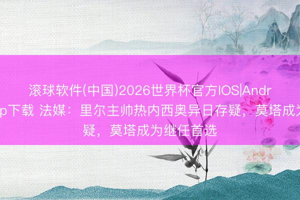 滚球软件(中国)2026世界杯官方IOS|Android手机app下载 法媒：里尔主帅热内西奥异日存疑，莫塔成为继任首选